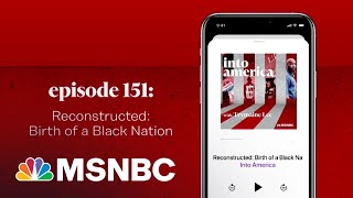 Reconstructed Birth of a Black Nation  Into America Podcast – Ep 151  MSNBC [upl. by Muns]