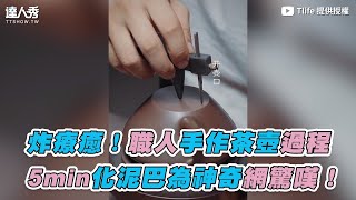 【炸療癒！職人手作茶壺過程 5min化泥巴為神奇網驚嘆！】｜Tlife [upl. by Fox]