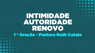 INTIMIDADE  AUTORIDADE  RENOVO  1ª Oração  Pastora Ruth Catala [upl. by Cutty]