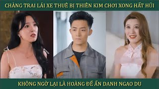 Chàng trai lái xe thuê bị Thiên Kim quotchơiquot xong hất hủi không ngờ lại là Hoàng Đế ẩn danh ngao du [upl. by Nylecoj]