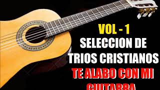 Seleccion de trios Cristianos VOL  1 Te Alabo con mi guitarra 11 ALABANZAS [upl. by Idak]