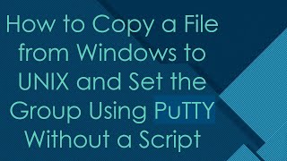 How to Copy a File from Windows to UNIX and Set the Group Using PuTTY Without a Script [upl. by Ferro]