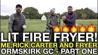 LIT FIRE FRYER Me Matt Rick and Carter  Ormskirk GC  Part 1 [upl. by Dlonyar30]