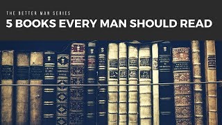 5 Books Every Man Should Read  The Better Man Series [upl. by Nosirrah]