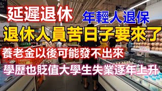 退休人員苦日子要來了，養老金以後可能發不出來！退休金窟窿越來越大，延遲退休年輕人選擇退保！現在學歷的含金量也不行了，大學生失業逐年上升！ [upl. by Melany]