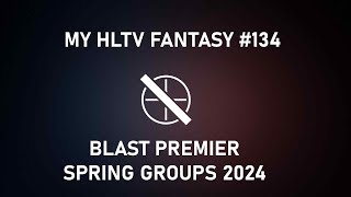 My HLTV Fantasy 134  Blast Premier Spring Groups 2024 [upl. by Damaris]