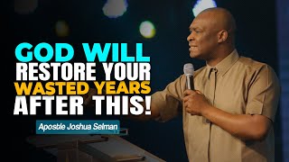 GOD WILL RESTORE YOUR WASTED YEARS AFTER THIS  APOSTLE JOSHUA SELMAN [upl. by Howund]