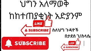 ህግን አለማወቅ ከከተጠያቂነት አድያንምEthiopia law [upl. by Eikciv412]