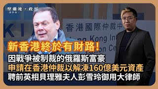 堅離地政經｜香港今次發達喇！被制裁俄羅斯富豪以香港國際仲裁中心去解凍160億美元資產；聘請貝理雅夫人彭雪玲作大狀狀告盧森堡政府馮智政 [upl. by Aracahs770]