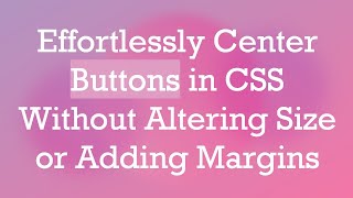 Effortlessly Center Buttons in CSS Without Altering Size or Adding Margins [upl. by Silva]