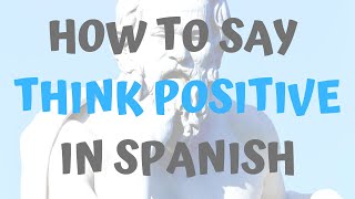 How Do You Say Think Positive In Spanish [upl. by Yelyah961]