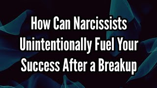 How Can Narcissists Unintentionally Fuel Your Success After a Breakup [upl. by Oicneconi]