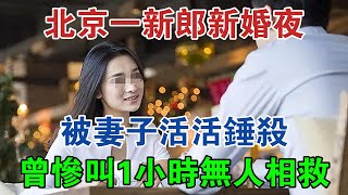 北京一新郎新婚夜被妻子活活錘殺，曾慘叫1小時無人相救 大案紀實 刑事案件 案件解說 [upl. by Forward]