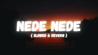 NEDE NEDE  SLOWED amp REVERB  LISTEN AND FEEL [upl. by Ayaros]