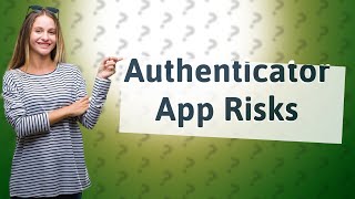 What are the risks of using the authenticator app [upl. by Evelina]