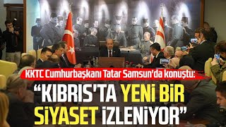 KKTC Cumhurbaşkanı Ersin Tatar Samsunda konuştu quotKıbrısta yeni bir siyaset izleniyorquot [upl. by Dewie737]