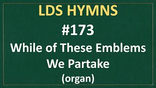 173 While of These Emblems We Partake LDS Hymns  organ instrumental [upl. by Aleafar303]