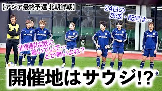 【アジア最終予選 北朝鮮戦】「北が情報を先に入手ってことは…」なでしこジャパン決戦の地はサウジアラビア・ジッダ⁉︎ [upl. by Aneres]