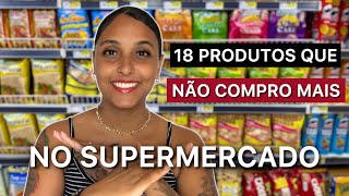 18 PRODUTOS QUE NÃO COMPRO MAIS NO SUPERMERCADO  MINIMALISMO  COMER SAUDÁVEL  ECONOMIA DOMÉSTICA [upl. by Aenal]