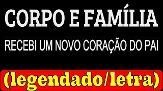 Corpo e Família Recebi um Novo Coração do Pai LETRA  LEGENDADO [upl. by Hirsch]