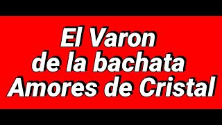 El Varon de la bachata Amores de Cristal [upl. by Weyermann577]