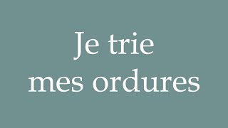 How to Pronounce Je trie mes ordures I sort my trash Correctly in French [upl. by Karab]