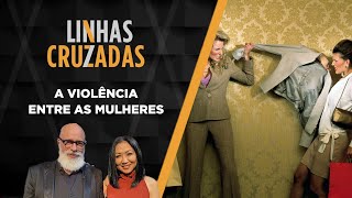 Linhas Cruzadas  A violência entre as mulheres  08092022 [upl. by Bathesda]