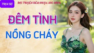 Nghe kể chuyện đêm khuya thầm kín quá phê quotĐÊM TÌNH NỒNG CHÁYquot Tiểu thuyết tâm sự thầm kín hay nhất [upl. by Ennaeerb]