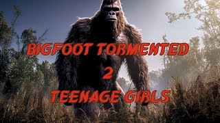 EPISODE 571 BIGFOOT TORMENTED TWO TEENAGE GIRLS [upl. by Ocram]