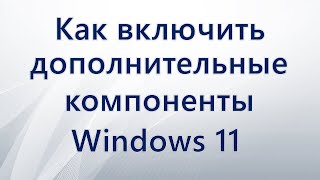 Как включить дополнительные компоненты Windows 11 [upl. by Lashar921]