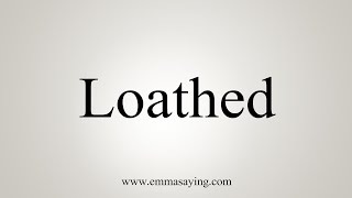 How To Say Loathed [upl. by Nerehs]