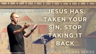 Jesus has taken your sin stop taking it back  Colossians chapter 2  Josh Hanushek [upl. by Mima]