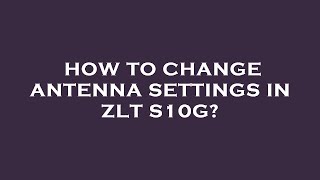 How to change antenna settings in zlt s10g [upl. by Kegan]