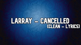 Larray  Cancelled Clean  Lyrics [upl. by Anej610]