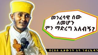 መንፈሳዊ ሰው ለመሆን ምን ማድረግ አለብን በርእሰ ሊቃውንት አባ ገብረኪዳን ግርማAba Gebrekidan Girma Sibket [upl. by Aiciled]